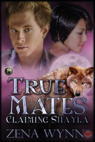 Title: True Mates: Claiming Shayla, Author: Zena Wynn