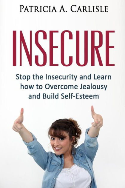 Insecure: Stop the Insecurity and Learn How to Overcome Jealousy and ...