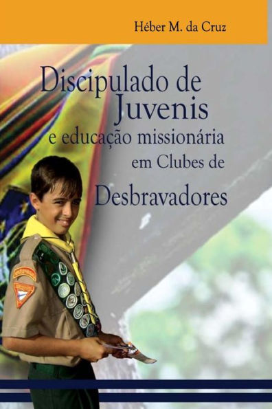 Discipulado de Juvenis E Educaï¿½ï¿½o Missionï¿½ria Em Clubes de Desbravadores: Uma Anï¿½lise Bï¿½blica, Histï¿½rica E No Currï¿½culo Do Clube de Desbravadores