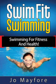 Title: Swim Fit Swimming: Swimming for Fitness and Health!, Author: Jo Mayfore