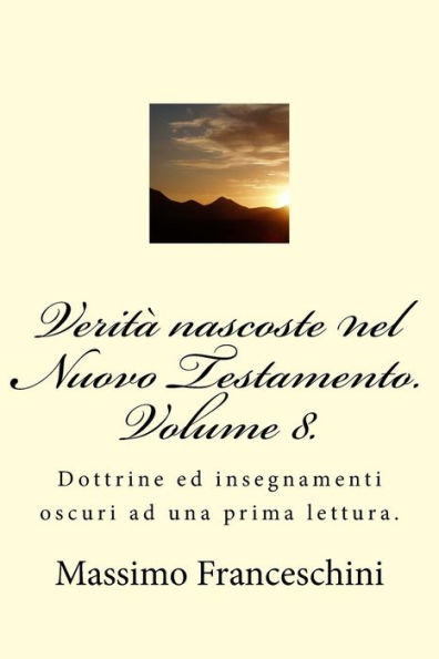 Verità nascoste nel Nuovo Testamento. Volume 8.: Dottrine ed insegnamenti oscuri ad una prima lettura.