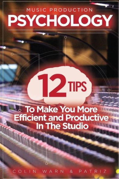 Music Production Psychology: 12 Tips To Make You More Efficient and Productive In The Studio