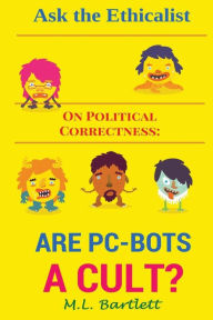 Title: Ask the Ethicalist On Political Correctness: Are PC-Bots a Cult?, Author: M L Bartlett