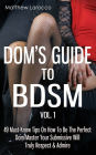 Dom's Guide To BDSM Vol. 1: 49 Must-Know Tips On How To Be The Perfect Dom/Master Your Submissive Will Truly Respect & Admire