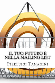 Title: Il tuo futuro è nella mailing list: Come creare gratis una newsletter per autori indipendenti e costruirsi una carriera nel mondo del self-publishing... e vivere di rendita con le royalty di Amazon!, Author: Pierluigi Tamanini