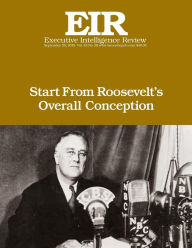 Title: Start From Roosevelt's Overall Conception: Executive Intelligence Review; Volume 42, Issue 38, Author: Lyndon H Larouche Jr