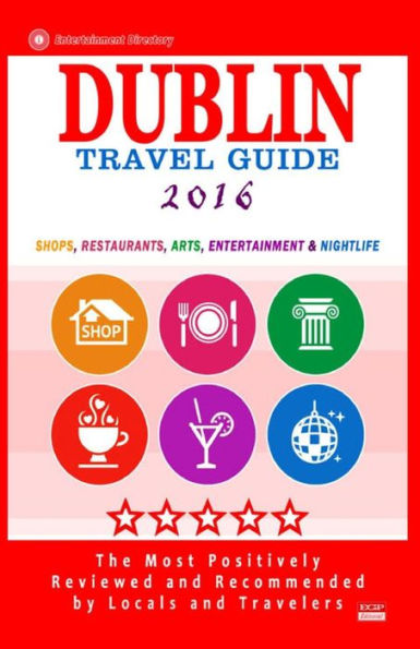 Dublin Travel Guide 2016: Shops, Restaurants, Arts, Entertainment and Nightlife in Dublin, Ireland (City Travel Guide 2016)