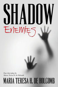 Title: Shadow Enemies: Four Short Plays by Maria Teresa H. de Holcomb, Author: Maria Teresa H De Holcomb