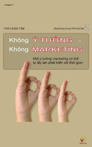 Title: Khong Y Tuong Khong Marketing: Mot Y Tuong Marketing Co the Tu Lay LAN Va Phat Trien Voi Thoi Gian, Author: Thai Hung Tam
