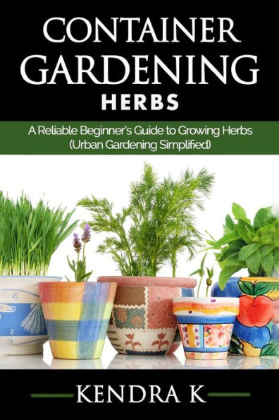 Container Gardening: A Reliable Beginner's Guide to Growing Herbs (Urban Gardening Simplified)