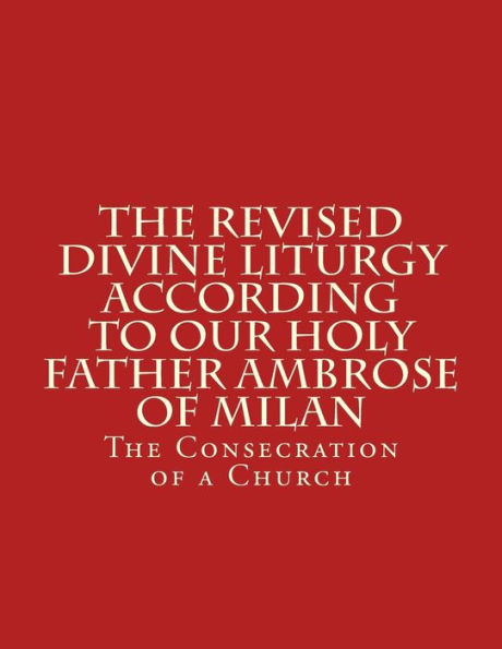 The Revised Divine Liturgy According To Our Holy Father Ambrose Of Milan: The Consecration of a Church