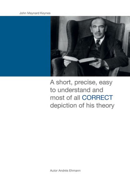 John Maynard Keynes: A short, precise, easy to understand and most of all CORRECT depiction of his theory.