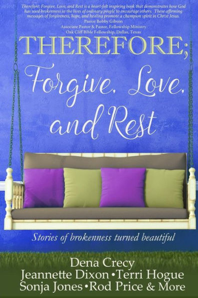 THEREFORE; Forgive, Love, and Rest.: Stories of brokenness turned beautiful