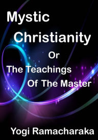 Title: Mystic Christianity: The Inner Teachings Of The Master (Aura Press), Author: William Walker Atkinson