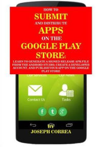 Title: How to Submit and Distribute Apps on the Google Play Store: Learn to Generate a Signed Release Apk File from the Android Studio, Create a Developer Account, and Publish Your App on the Google Play Store, Author: Joseph Correa