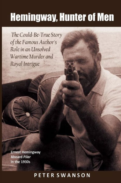 Hemingway, Hunter of Men: The Could-Be-True Story of the Famous Author's Role in an Unsolved Wartime Murder and Royal Intrigue