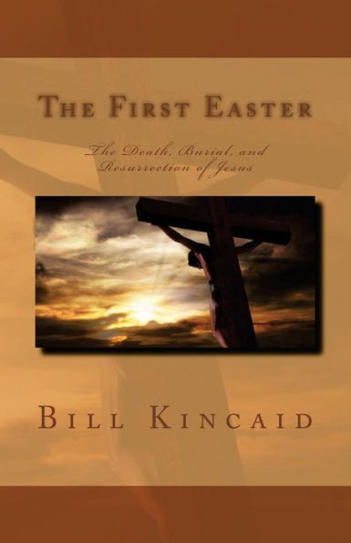 The First Easter: The Death, Burial, and Resurrection of Jesus