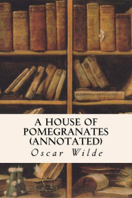 Title: A House of Pomegranates (annotated), Author: Oscar Wilde
