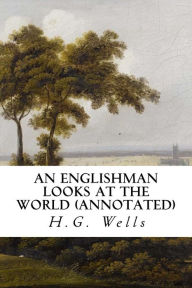 Title: An Englishman Looks at the World (annotated), Author: H. G. Wells