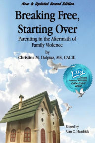 Title: Breaking Free, Starting Over: Parenting in the Aftermath of Family Violence, Author: Christina M Dalpiaz