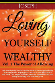 Title: Loving Yourself Wealthy Vol. 1 The Power of Allowing: The contemporary, secular, secret wisdom of success principles by Mary Magdalene, helping you to awaken to your ALARMM(TM) and Allow Lust, Angels, Romance, Miracles, and Money into your life by celebra, Author: Joseph