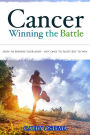 Cancer: Winning the Battle: How To Prepare Your Body - Not Only To Fight But To Win