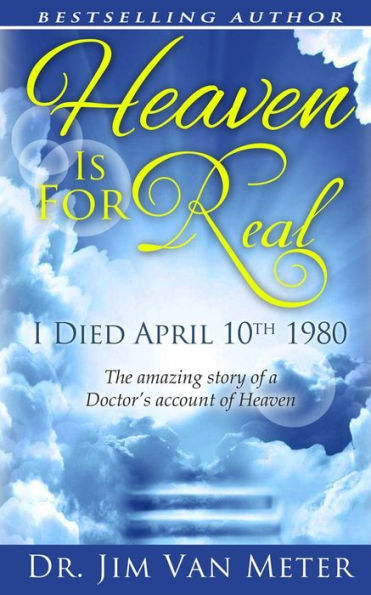 Heaven Is For Real: I Died April 10th 1980: The Amazing Story Of A Doctor's Account Of Heaven