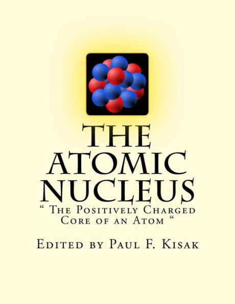 The Atomic Nucleus: " The Positively Charged Core of an Atom "