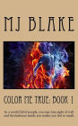 Color Me True: Book 1: In a world full of people, you may lose sight of it all and the darkness inside you makes you feel so small.