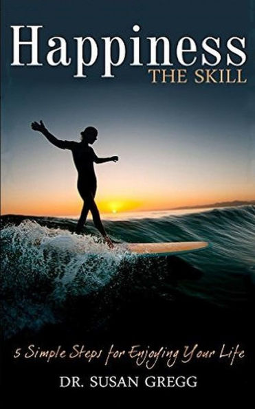 Happiness the Skill: 5 Steps for Enjoying Your Life