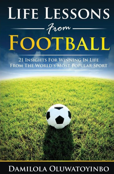 Life Lessons from Football: 21 Insights for Winning In Life from The World's Most Popular Sport