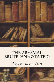 Title: The Abysmal Brute (annotated), Author: Jack London