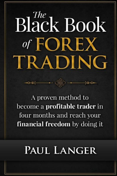 The Black Book of Forex Trading: A Proven Method to Become a Profitable Trader in Four Months and Reach Your Financial Freedom by Doing it