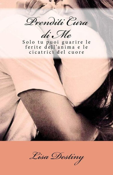 Prenditi Cura di Me: Solo tu puoi guarire le ferite dell'anima e le cicatrici del cuore