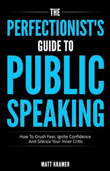 The Perfectionist's Guide To Public Speaking: How To Crush Fear, Ignite Confidence And Silence Your Inner Critic