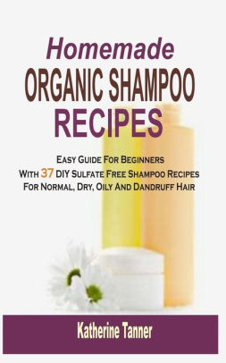 Homemade Organic Shampoo Recipes Easy Guide For Beginners With 37 Homemade Organic Shampoo Recipes Easy