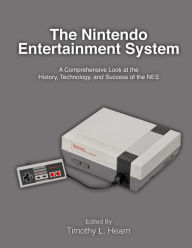 Title: The Nintendo Entertainment System: A Comprehensive Look at the History, Technology, and Success of the NES, Author: Timothy L Hearn