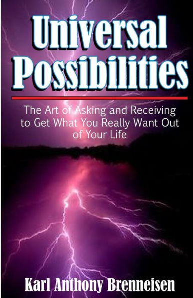Universal Possibilities: the Art of Asking and Receiving to get what you want out of life.