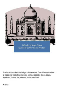 Title: 50 Shades of Mogul Cuisine: (Cuisine of North India and Pakistan), Author: A Kh'an