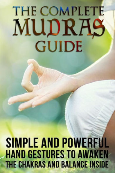 The Complete Mudras Guide: Simple And Powerful Hand Gestures To Awaken ...