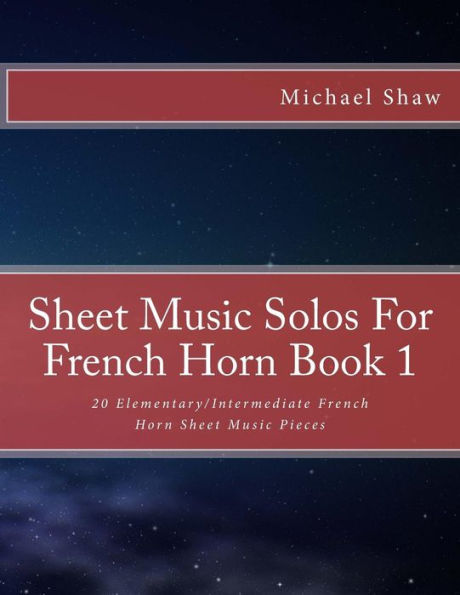 Sheet Music Solos For French Horn Book 1: 20 Elementary/Intermediate French Horn Sheet Music Pieces