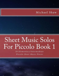 Title: Sheet Music Solos For Piccolo Book 1: 20 Elementary/Intermediate Piccolo Sheet Music Pieces, Author: Michael Shaw (ch