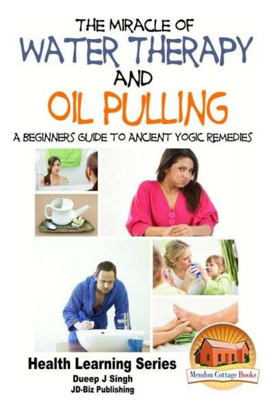 The Miracle of Water Therapy and Oil Pulling: A Beginners Guide to Ancient Yogic Remedies