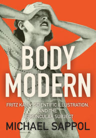 Title: Body Modern: Fritz Kahn, Scientific Illustration, and the Homuncular Subject, Author: Michael Sappol