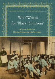 Title: Who Writes for Black Children?: African American Children's Literature before 1900, Author: Katharine Capshaw