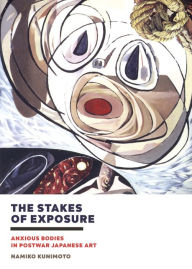 Title: The Stakes of Exposure: Anxious Bodies in Postwar Japanese Art, Author: Namiko Kunimoto