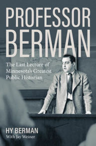 Title: Professor Berman: The Last Lecture of Minnesota's Greatest Public Historian, Author: Hy Berman