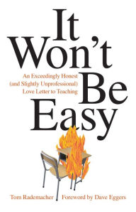 Title: It Won't Be Easy: An Exceedingly Honest (and Slightly Unprofessional) Love Letter to Teaching, Author: Tom Rademacher