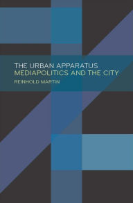 Title: The Urban Apparatus: Mediapolitics and the City, Author: Reinhold Martin