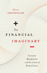 Title: The Financial Imaginary: Economic Mystification and the Limits of Realist Fiction, Author: Alison Shonkwiler